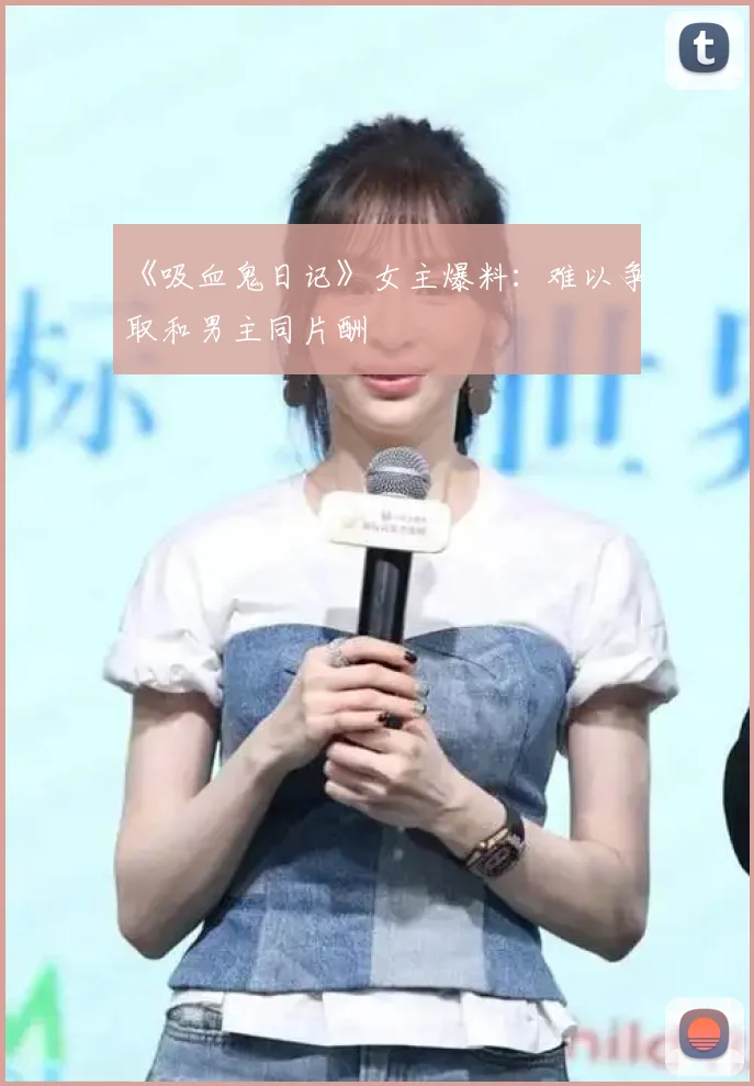 《吸血鬼日记》女主爆料：难以争取和男主同片酬
