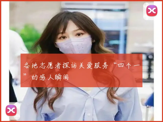 各地志愿者探访关爱服务“四个一”的感人瞬间