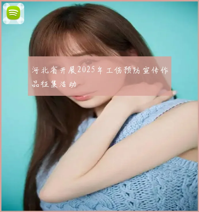 河北省开展2025年工伤预防宣传作品征集活动