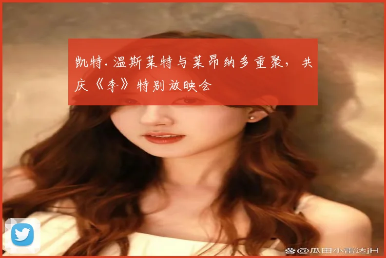 凯特.温斯莱特与莱昂纳多重聚,共庆《李》特别放映会