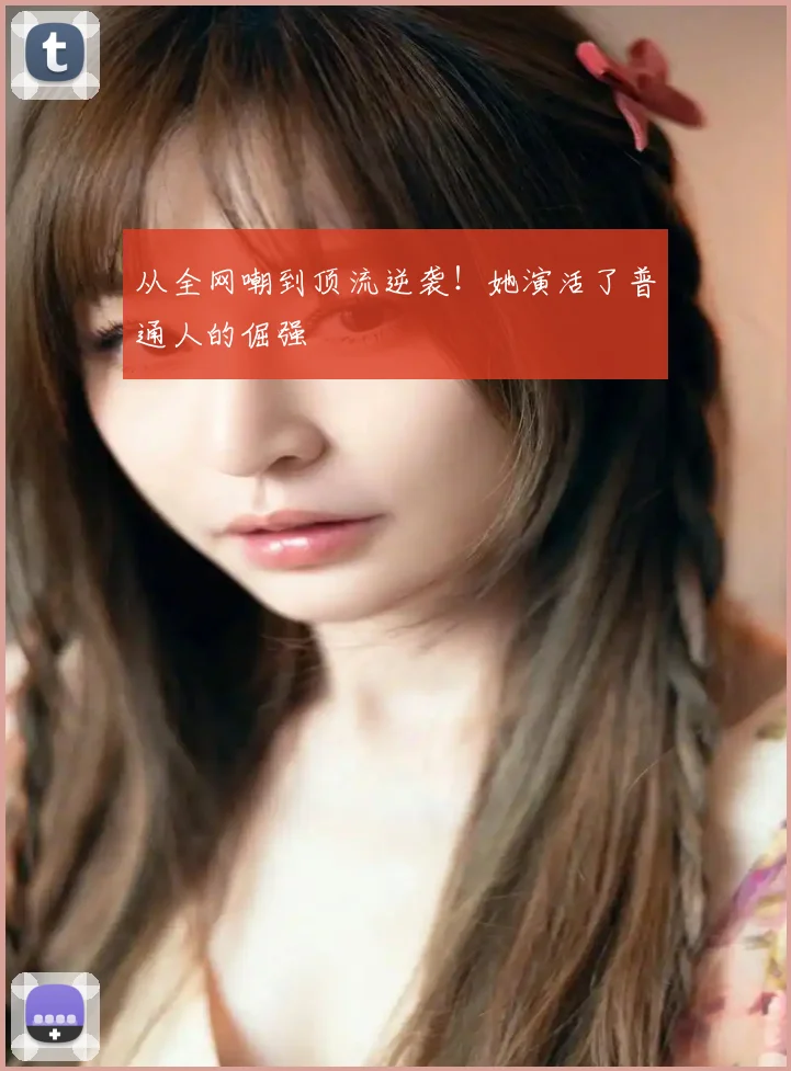 从全网嘲到顶流逆袭！她演活了普通人的倔强