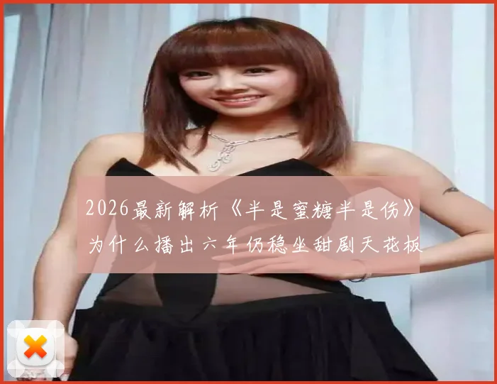2026最新解析《半是蜜糖半是伤》为什么播出六年仍稳坐甜剧天花板