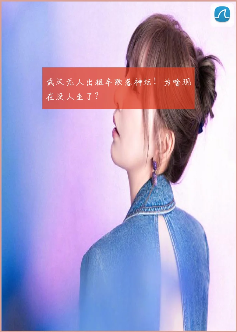 武汉无人出租车跌落神坛！为啥现在没人坐了？