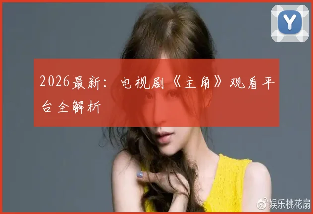 2026最新:电视剧《主角》观看平台全解析
