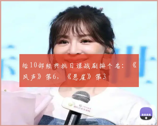 给10部经典抗日谍战剧排个名：《风声》第6，《悬崖》第3