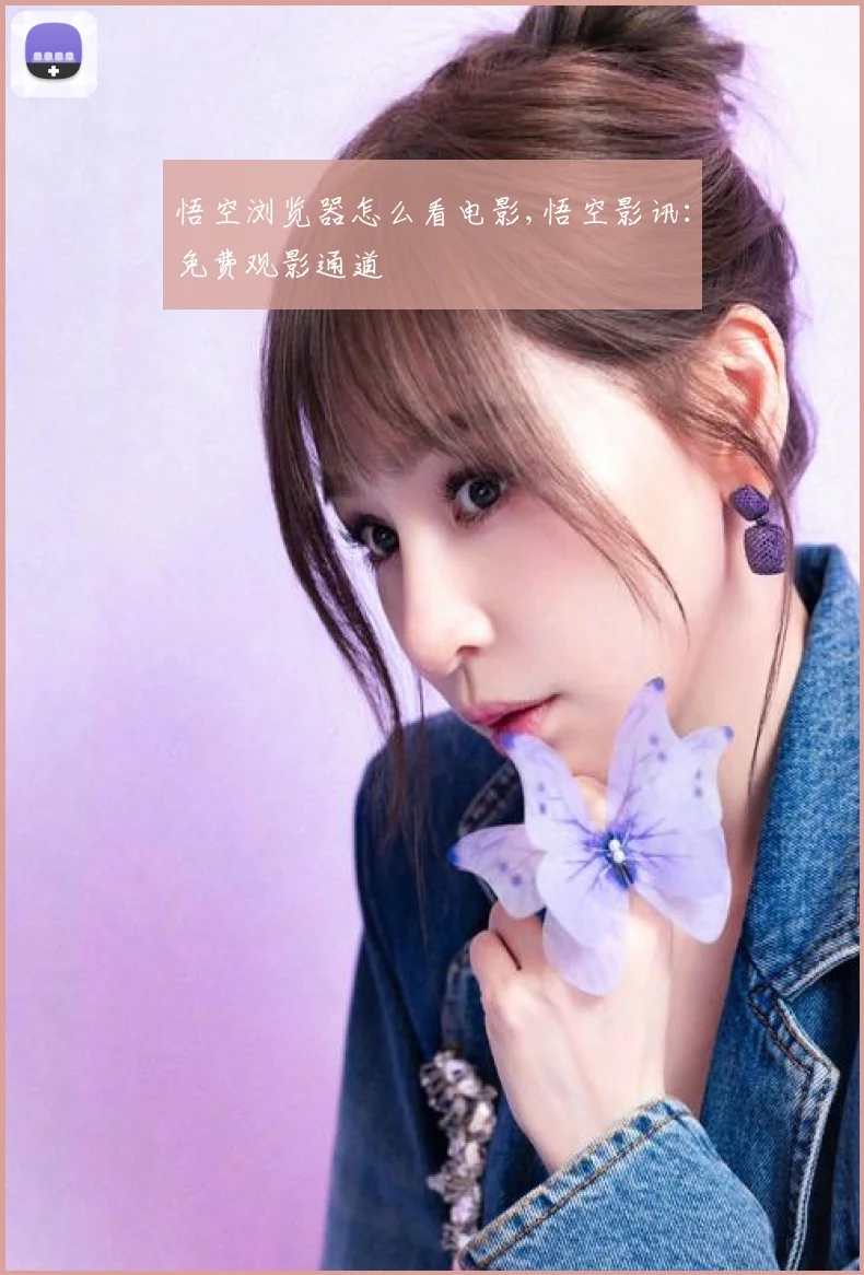 悟空浏览器怎么看电影,悟空影讯:免费观影通道