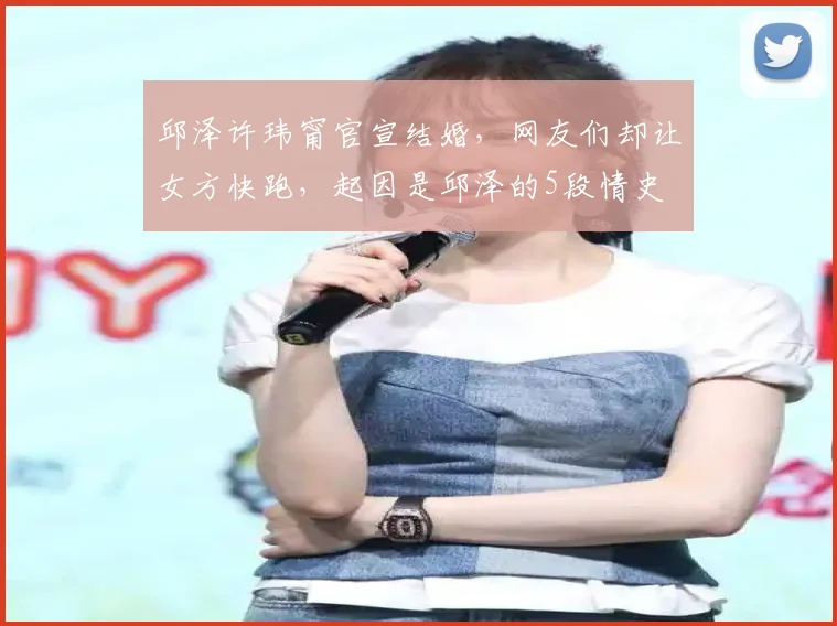 邱泽许玮甯官宣结婚，网友们却让女方快跑，起因是邱泽的5段情史