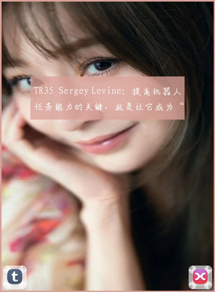 TR35 Sergey Levine:提高机器人任务能力的关键,就是让它成为“自学小能手” 新智造