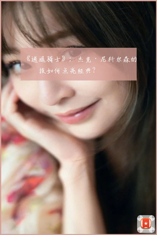《逍遥骑士》：杰克·尼科尔森的演技如何点亮经典？