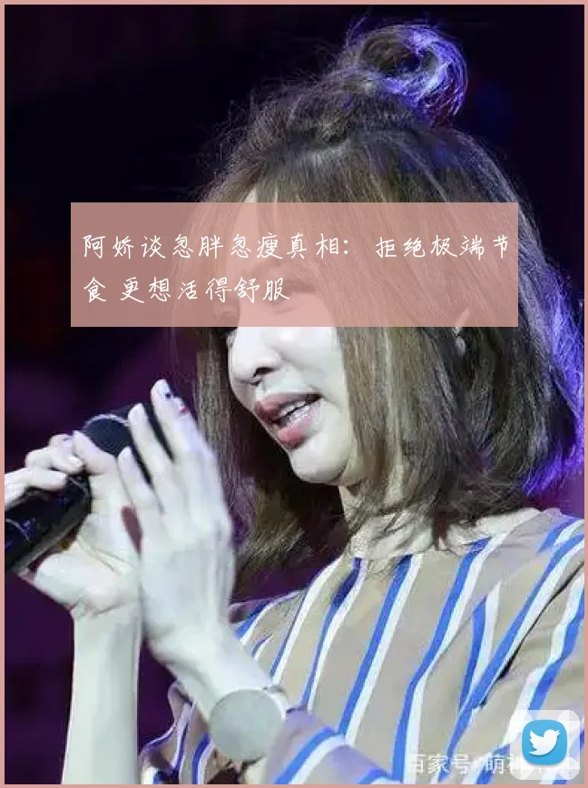 阿娇谈忽胖忽瘦真相:拒绝极端节食 更想活得舒服