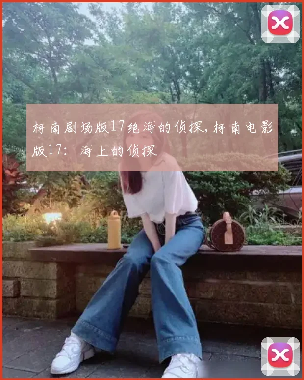 柯南剧场版17绝海的侦探,柯南电影版17：海上的侦探