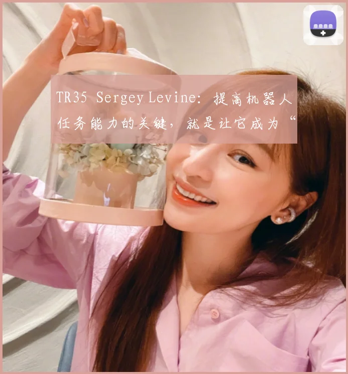 TR35 Sergey Levine:提高机器人任务能力的关键,就是让它成为“自学小能手” 新智造