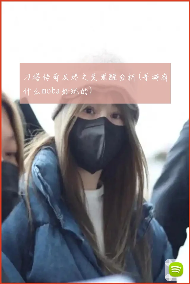 刀塔传奇灰烬之灵觉醒分析(手游有什么moba好玩的)