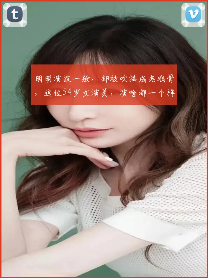 明明演技一般，却被吹捧成老戏骨，这位54岁女演员，演啥都一个样