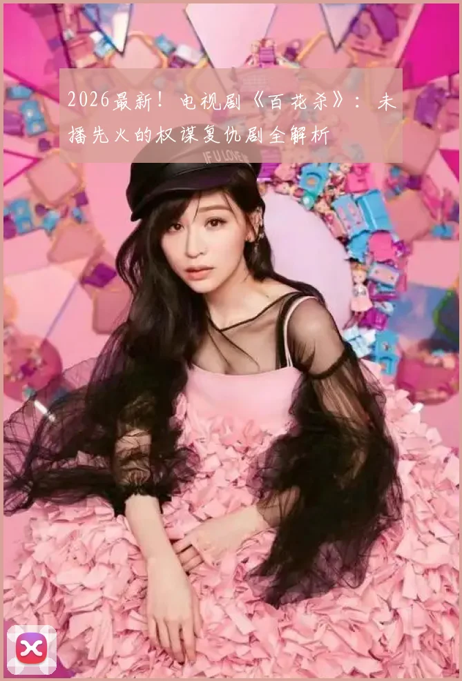 2026最新！电视剧《百花杀》：未播先火的权谋复仇剧全解析