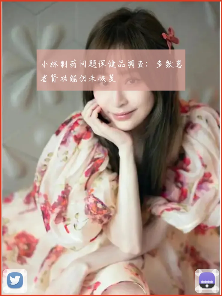 小林制药问题保健品调查：多数患者肾功能仍未恢复