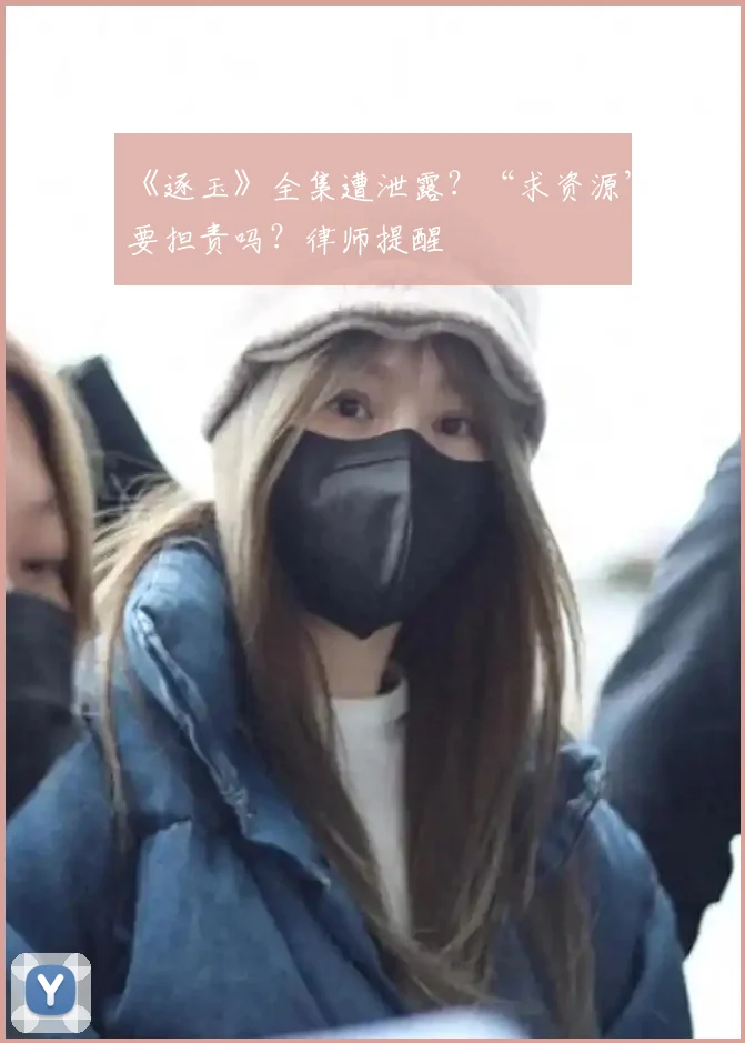 《逐玉》全集遭泄露？“求资源”要担责吗？律师提醒