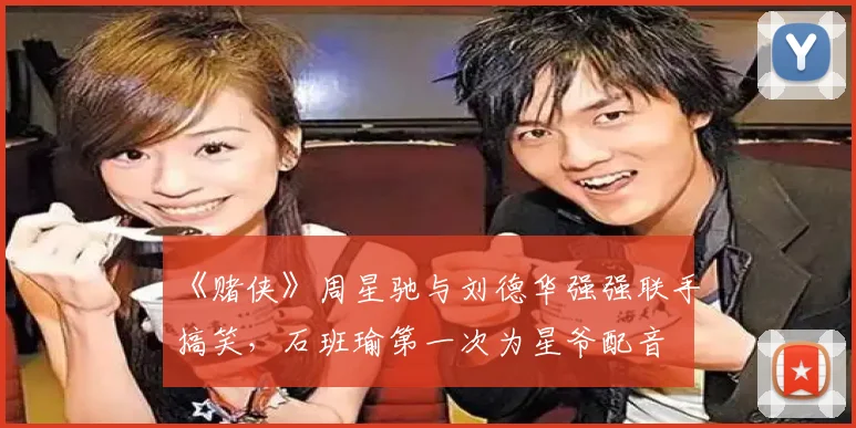 《赌侠》周星驰与刘德华强强联手搞笑,石班瑜第一次为星爷配音