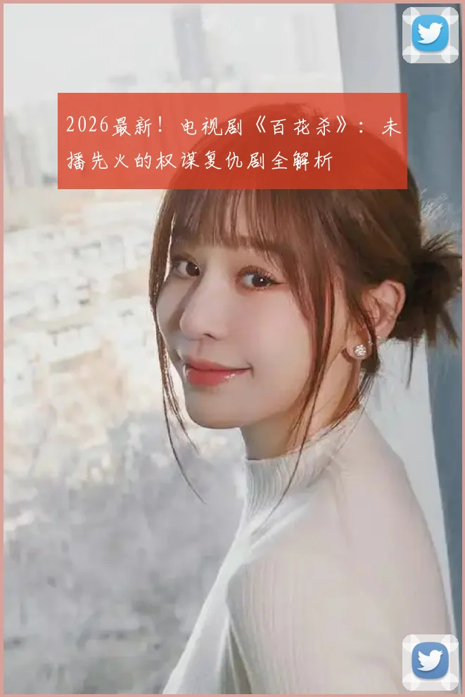 2026最新！电视剧《百花杀》：未播先火的权谋复仇剧全解析