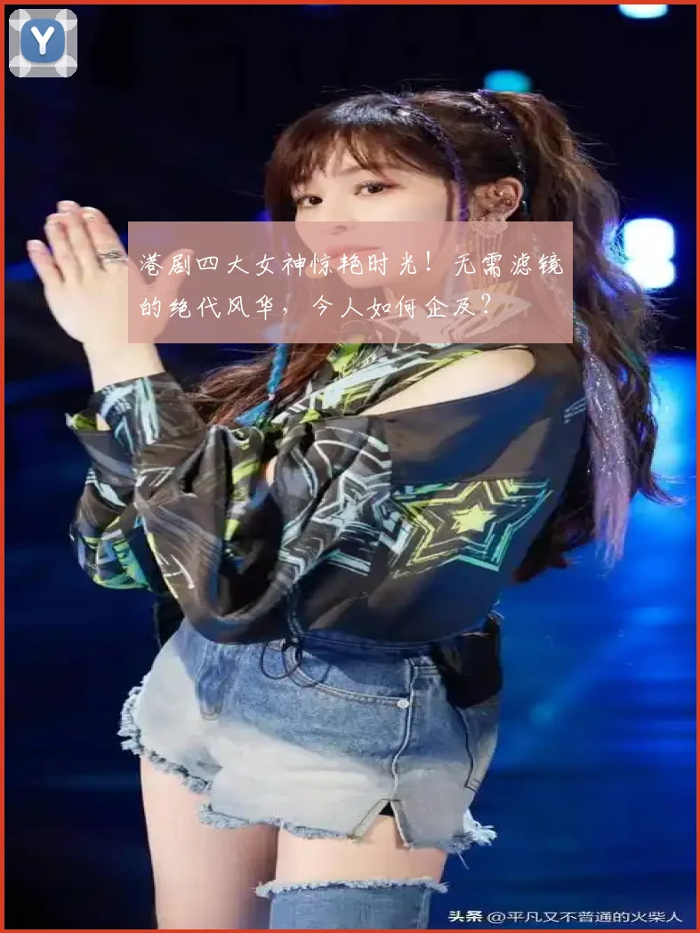 港剧四大女神惊艳时光！无需滤镜的绝代风华，今人如何企及？