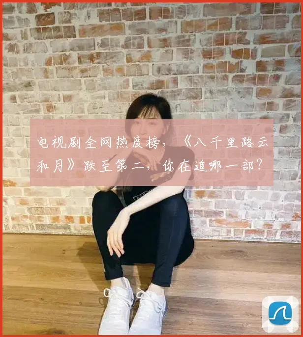 电视剧全网热度榜，《八千里路云和月》跌至第二，你在追哪一部？ (2)