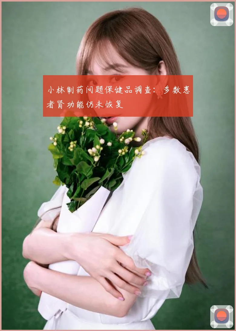 小林制药问题保健品调查：多数患者肾功能仍未恢复