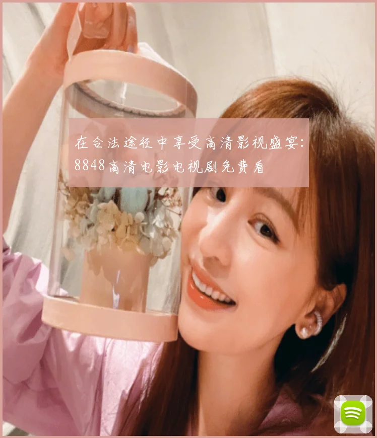 在合法途径中享受高清影视盛宴:8848高清电影电视剧免费看