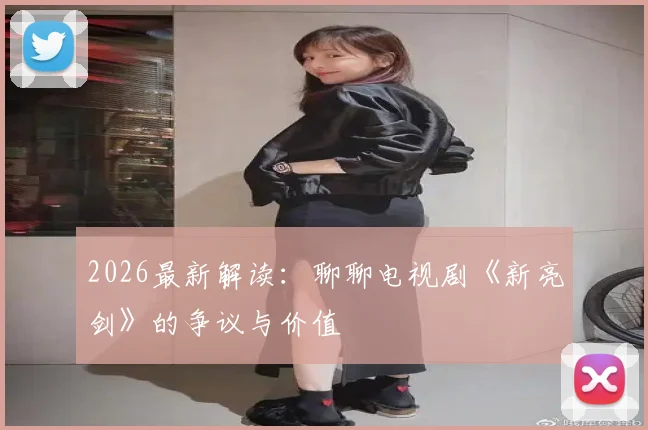 2026最新解读:聊聊电视剧《新亮剑》的争议与价值