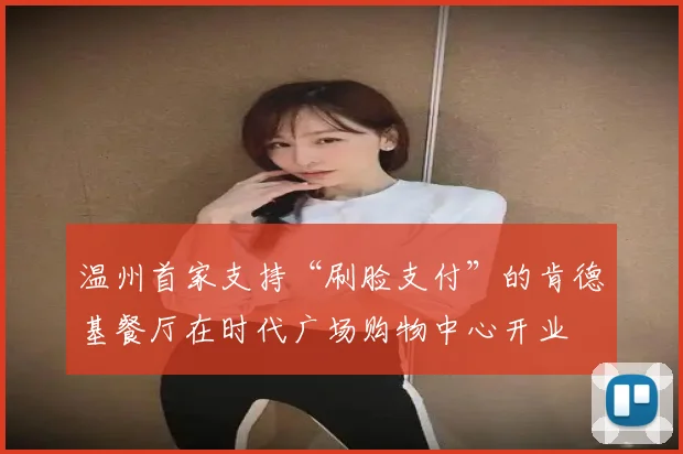 温州首家支持“刷脸支付”的肯德基餐厅在时代广场购物中心开业