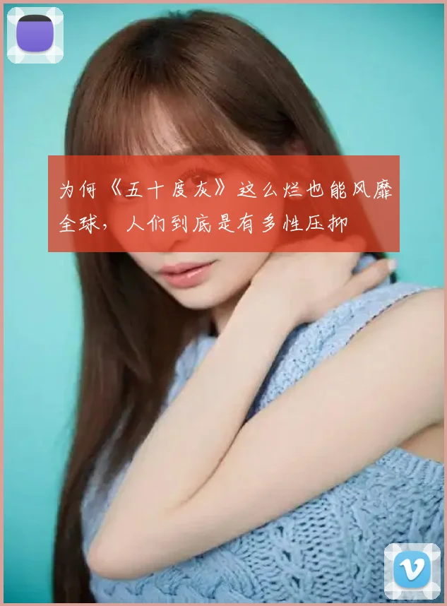 为何《五十度灰》这么烂也能风靡全球,人们到底是有多性压抑