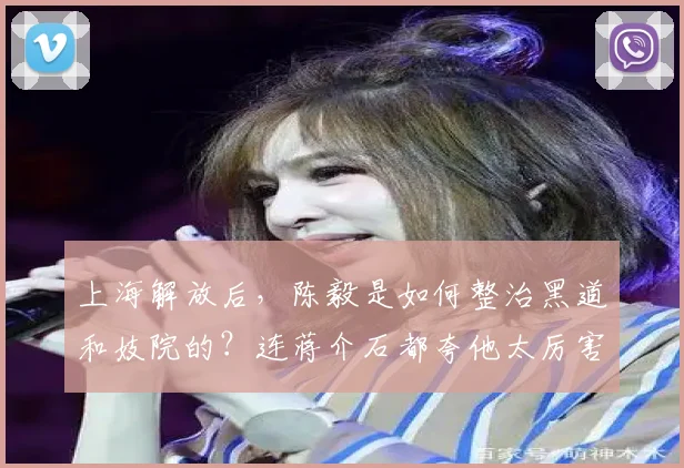 上海解放后，陈毅是如何整治黑道和妓院的？连蒋介石都夸他太厉害