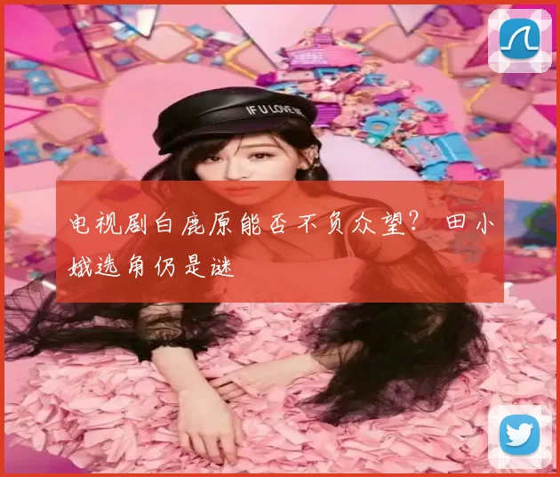 电视剧白鹿原能否不负众望？ 田小娥选角仍是谜