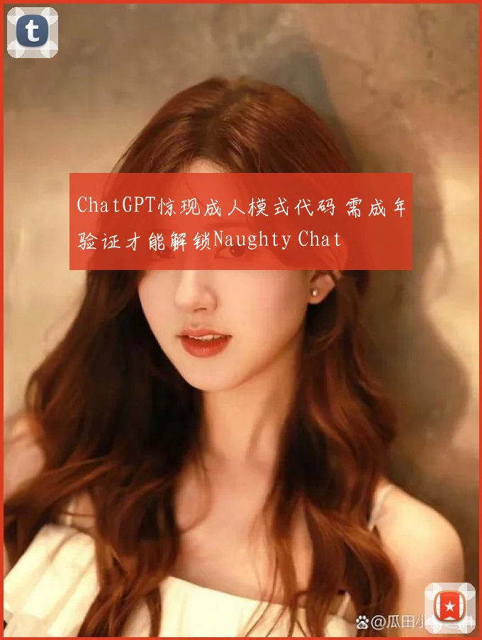 ChatGPT惊现成人模式代码 需成年验证才能解锁Naughty Chat