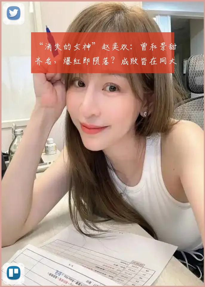 “消失的女神”赵奕欢:曾和景甜齐名,爆红即陨落?成败皆在网大