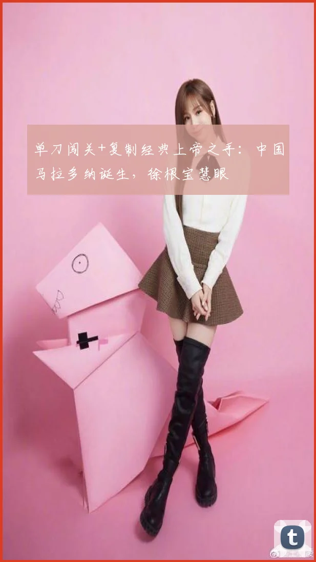 单刀闯关+复制经典上帝之手：中国马拉多纳诞生，徐根宝慧眼