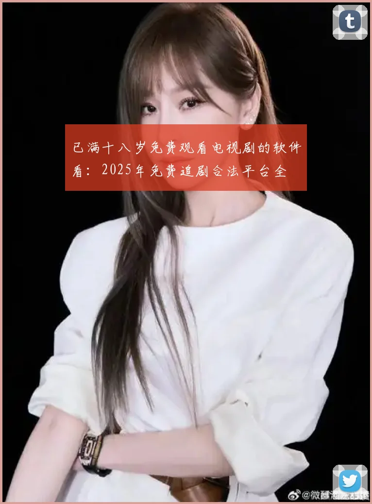 已满十八岁免费观看电视剧的软件看：2025年免费追剧合法平台全