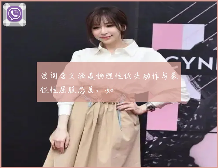 该词含义涵盖物理性低头动作与象征性屈服态度，如