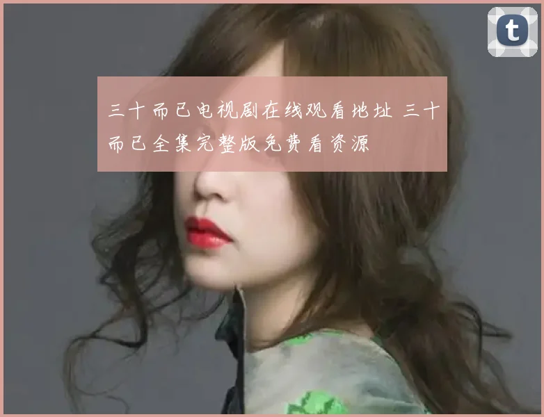 三十而已电视剧在线观看地址 三十而已全集完整版免费看资源