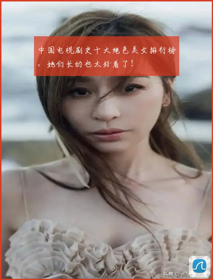 中国电视剧史十大绝色美女排行榜,她们长的也太好看了!