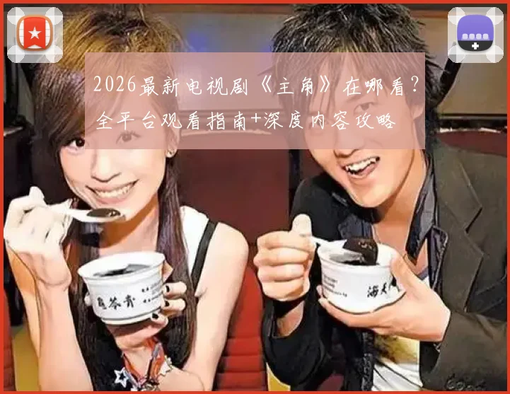 2026最新电视剧《主角》在哪看？全平台观看指南+深度内容攻略