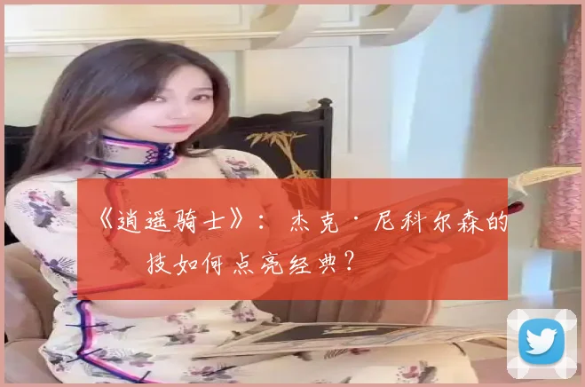 《逍遥骑士》：杰克·尼科尔森的演技如何点亮经典？